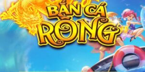 Game Bắn Cá Rồng Vàng - Trải nghiệm săn Rồng cực đã