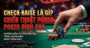 Check-Raise là gì? Chiến thuật poker kiểm soát Pot hiệu quả