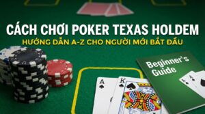 Cách chơi Poker Texas Holdem: Hướng dẫn A-Z cho người mới