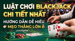 Luật chơi Blackjack chi tiết nhất: Hướng dẫn dễ hiểu, thắng lớn