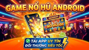Game nổ hũ cho Android: Tải app uy tín, đổi thưởng siêu tốc